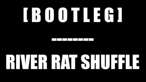 River Rat Shuffle - [ B O O T L E G ]