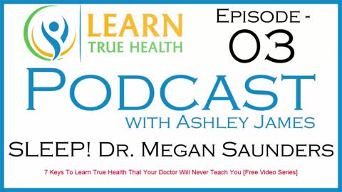 SLEEP! Dr. Megan Saunders - Learn True Health #Podcast with Ashley James - Episode 03
