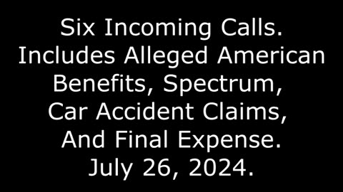 6 Incoming Calls: Includes Alleged Spectrum, Car Accident Claims, And Final Expense, 7/26/24