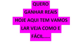 QUERO GANHAR REAIS HOJE AQUI TEM VAMOS LAR VEJA COMO E FÁCIL.....