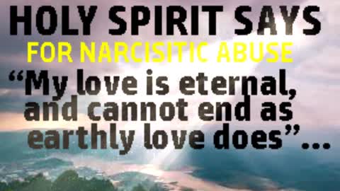 HOLY SPIRIT SAYS ( FOR NARCISSISTIC ABUSE) " MY LOVE IS ETERNAL"....