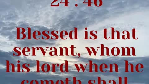 JESUS SAID... Blessed is that servant, whom his lord when he cometh shall find so doing.