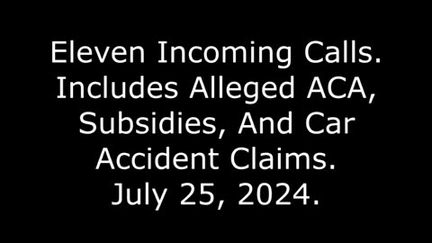 Eleven Incoming Calls: Includes Alleged ACA, Subsidies, And Car Accident Claims, July 25, 2024