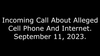 Incoming Call About Alleged Cell Phone And Internet: September 11, 2023