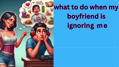 what to do when my boyfriend is ignoring me