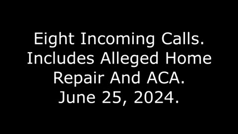 Eight Incoming Calls: Includes Alleged Home Repair And ACA, June 25, 2024
