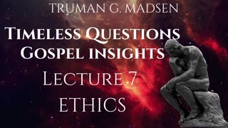 Timeless Questions & Gospel Insights Lecture 7 - Ethics ｜ Truman G. Madsen