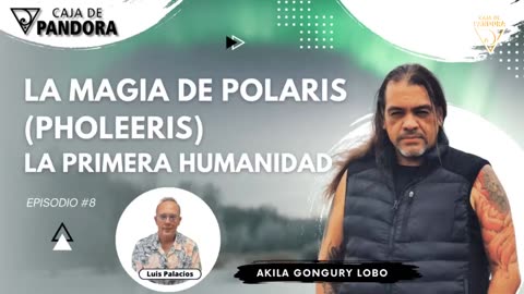 La Magia de Polaris (Pholeeris). La Primera Humanidad con Akila Gongury Lobo