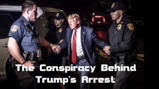 Uncovering The Conspiracy Behind Trump's Arrest