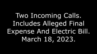 Two Incoming Calls: Includes Alleged Final Expense And Electric Bill, March 18, 2023