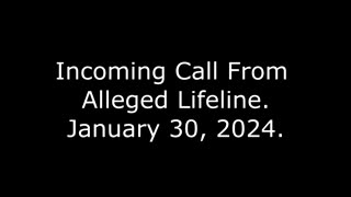 Incoming Call From Alleged Lifeline: January 30, 2024