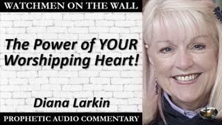 “The Power of YOUR Worshipping Heart!” – Powerful Prophetic Encouragement from Diana Larkin