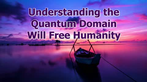 Understanding the Quantum Domain will Free Humanity