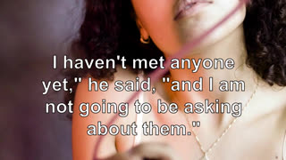 I haven't met anyone yet," he said, "and I am not going to be asking about them." "I am not ask...