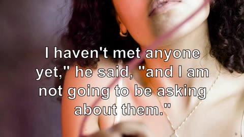 I haven't met anyone yet," he said, "and I am not going to be asking about them." "I am not ask...