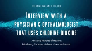 ANONYMOUS PHYSICIAN OPHTHALMOLOGIST DISCUSSES HIS USE OF THE UNIVERSAL ANTIDOTE CHLORINE DIOXIDE