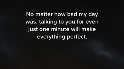 No matter how bad my day was, talking to you for even just one minute will make everything perfect.