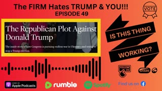 Ep. 49 The FIRM hates TRUMP & YOU!!!