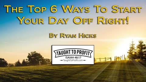 Top 6 Ways To Start Your Day Off Right And Be Successful Every Single Day!