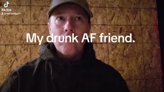 Drunk AF friend.