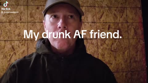 Drunk AF friend.