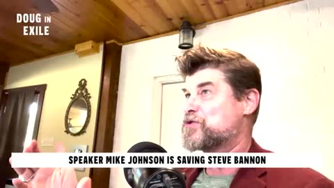 Doug In Exile - Speaker Mike Johnson to SAVE Steve Bannon