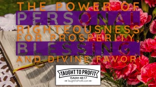 The Power Of Personal Righteousness For Prosperity, Blessing, And Divine Favor!