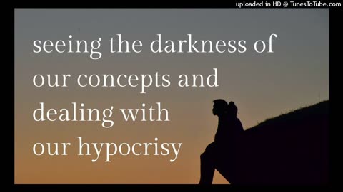 seeing the darkness of our concepts and dealing with our hypocrisy