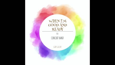 WHEN I’M GOOD AND READY – (Concert Band Program Music) – Gary Gazlay