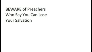 BEWARE OF PREACHERS WHO SAY YOU CAN LOSE SALVATION