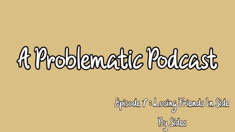 A Problematic Podcast Episode 7 : Losing friends in side by sides