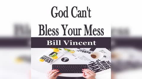 God Can't Bless Your Mess by Bill Vincent