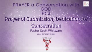 Prayer a Conversation with God Pt 4 - Prayer of Submission, Dedication, or Consecration | ValorCC