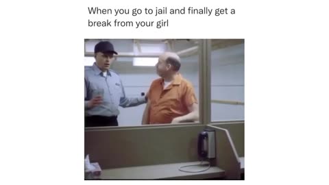 When you go to jail and finally get a break from your girl