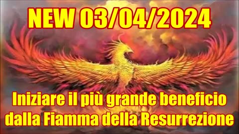 NEW 03/04/2024 Iniziare il più grande beneficio dalla Fiamma della Resurrezione