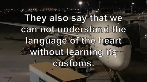 They also say that we can not understand the language of the heart without learning its customs.