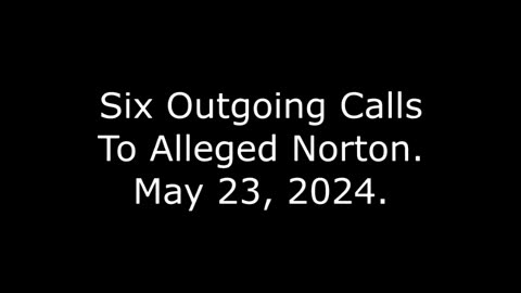 Six Outgoing Calls To Alleged Norton, May 23, 2024