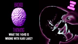 BROAD THINKING: What the !@#$ is Wrong with Kari Lake?