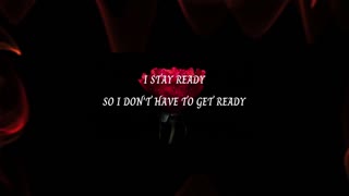 Quote: I STAY READY SO I DO NOT HAVE TO GET READY