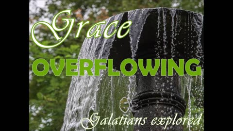 Grace Overflowing - Exploring Galatians chapter 5