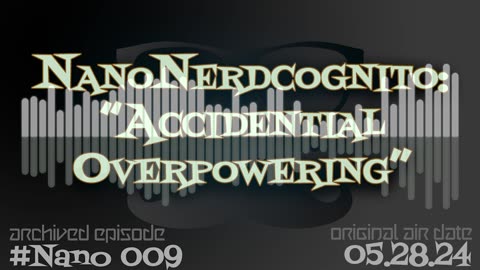 NanoNerdcognito 009: "Accidental Overpowering"