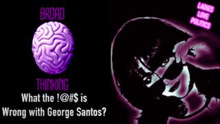 BROAD THINKING_ What the !@#$ is Wrong with George Santos?