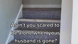 Aren't you scared to be alone when your husband is gone?