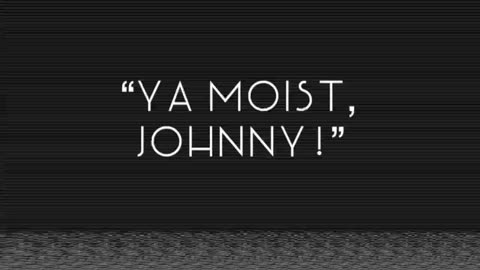 “Ya Moist, Johnny!”
