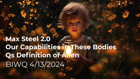 Max Steel V2, Our Capabilities in These Bodies, Qs Definition of Alien 4/13/2024