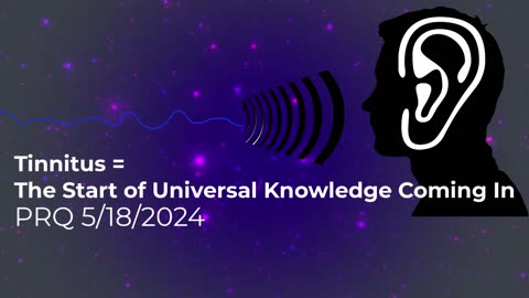 Tinnitus = The Start of Universal Knowledge Coming In 5/18/2024