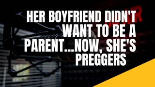 HER BOYFRIEND DIDN'T WANT TO BE A PARENT...NOW, SHE'S PREGGERS