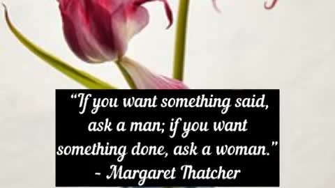 If you want something said,ask a man if you want something done ask a woman Margaret Thatcher