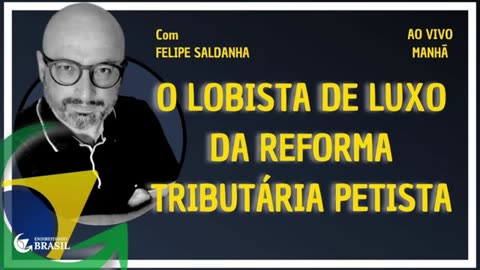 O LOBISTA DE LUXO DA REFORMA TRIBUTÁRIA PETISTA - By Saldanha - Endireitando Brasil