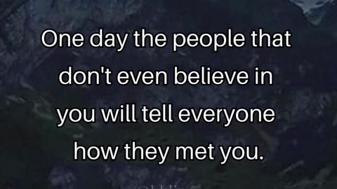 One day the people that don't even believe in you will tell everyone how they met you